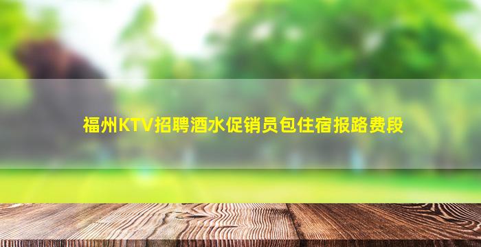 福州KTV招聘酒水促销员包住宿报路费段